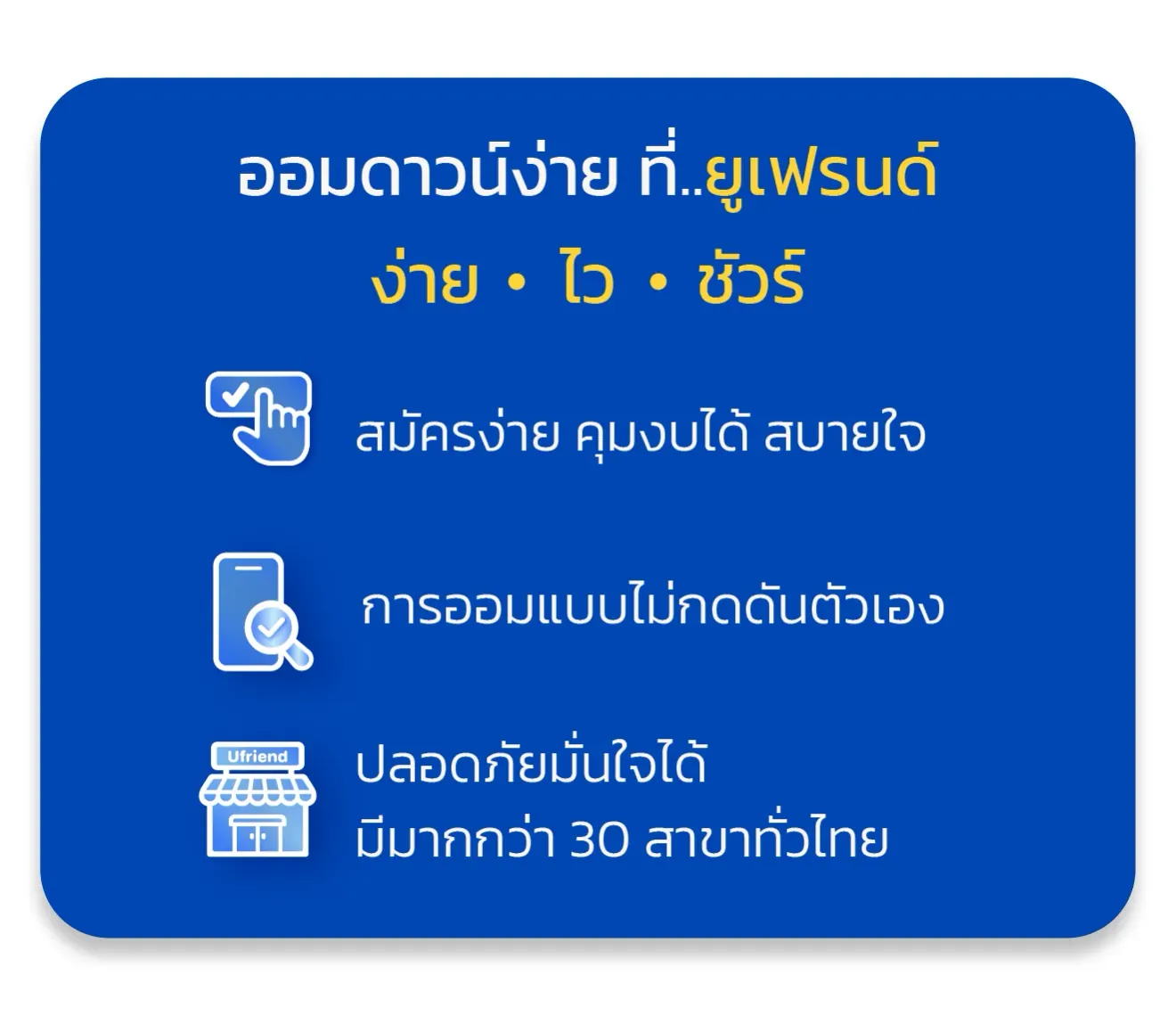 ออมดาวน์ง่าย ที่..ยูเฟรนด์ ง่าย • ไว • ชัวร์ สมัครง่าย คุมงบได้ สบายใจ การออมแบบไม่กดดันตัวเอง ปลอดภัยมั่นใจได้ มีมากกว่า 30 สาขาทั่วไทย