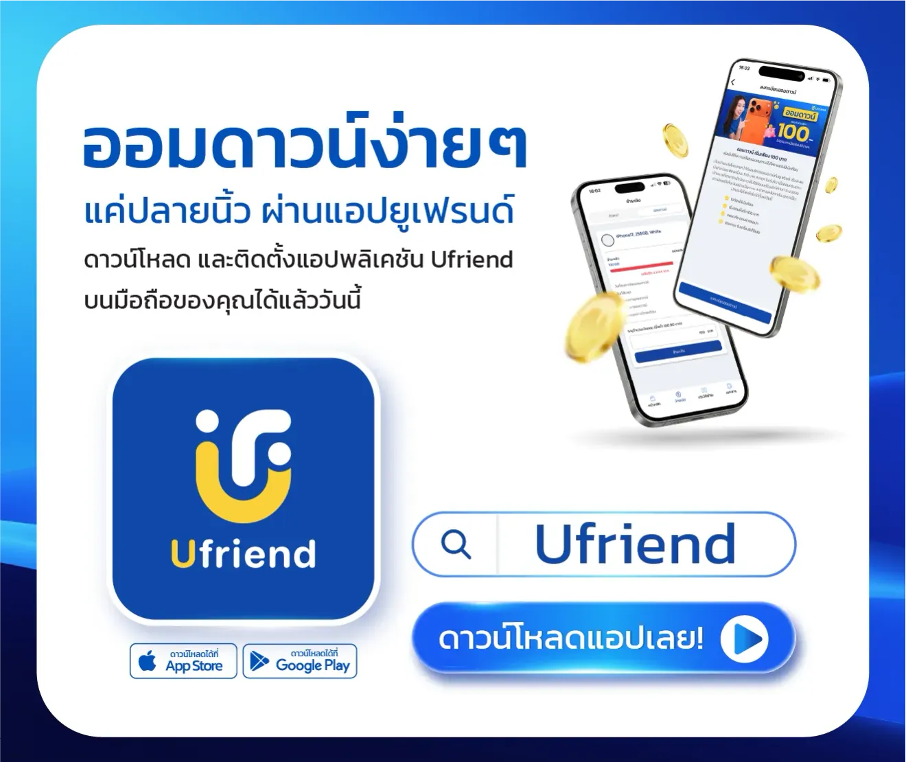 ออมดาวน์ง่ายๆ แค่ปลายนิ้ว ผ่านแอปยูเฟรนด์ ดาวน์โหลด และติดตั้งแอปพลิเคชัน Ufriend บนมือถือของคุณได้แล้ววันนี้ ดาวน์โหลดได้ที่ App Store Google Play ดาวน์โหลดแอปเลย!