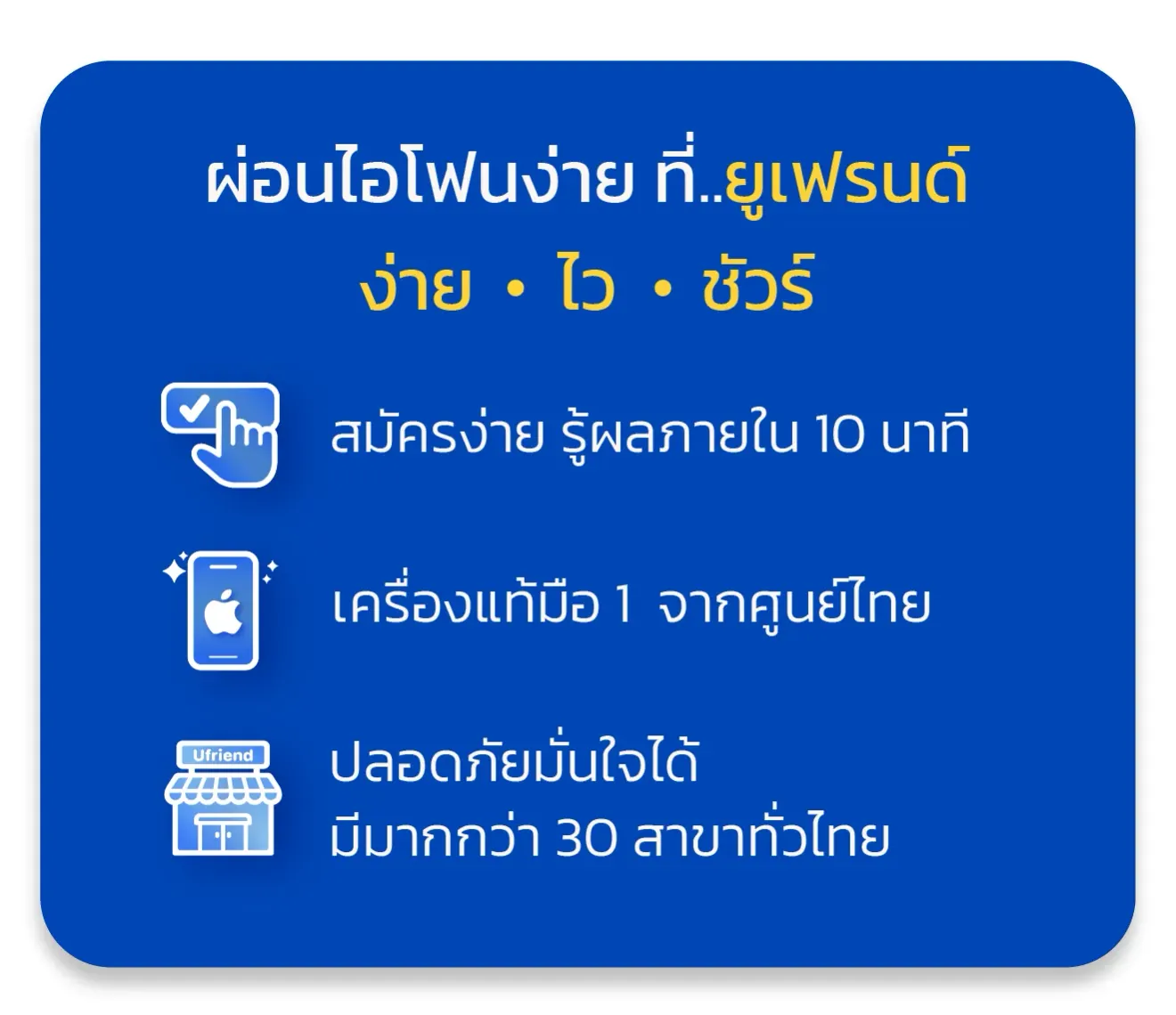 ผ่อนไอโฟนง่าย ที่..ยูเฟรนด์ ง่าย • ไว • ชัวร์ สมัครง่าย รู้ผลภายใน 10 นาที เครื่องแท้มือ 1 จากศูนย์ไทย ปลอดภัยมั่นใจได้ มีมากกว่า 30 สาขาทั่วไทย