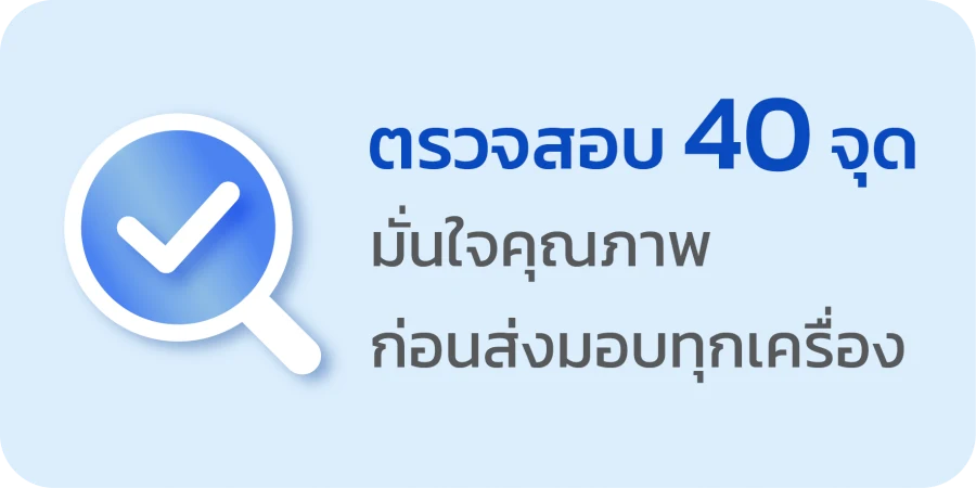 ตรวจสอบคุณภาพ 40 จุด ก่อนส่งมอบทุกเครื่อง