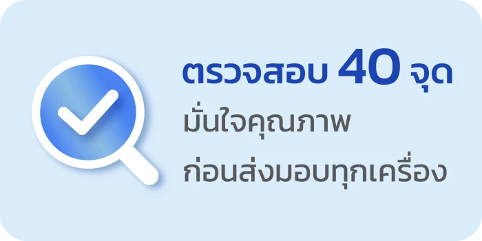 ตรวจสอบคุณภาพ 40 จุด ก่อนส่งมอบทุกเครื่อง